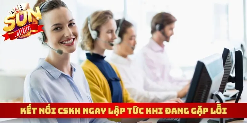 Kết nối CSKH ngay lập tức khi đang gặp lỗi